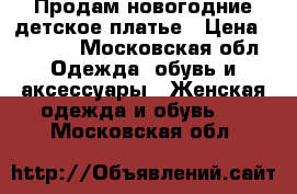 Продам новогодние детское платье › Цена ­ 1 000 - Московская обл. Одежда, обувь и аксессуары » Женская одежда и обувь   . Московская обл.